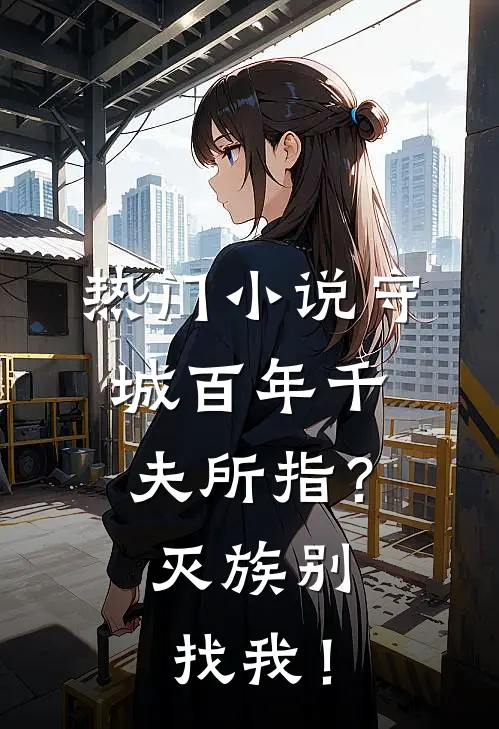 热门小说守城百年千夫所指？灭族别找我！