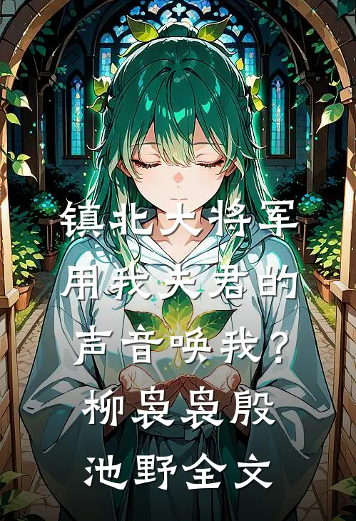 镇北大将军，用我夫君的声音唤我？柳袅袅殷池野全文