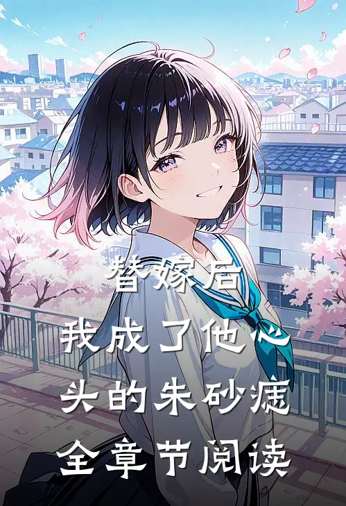 替嫁后，我成了他心头的朱砂痣全章节阅读