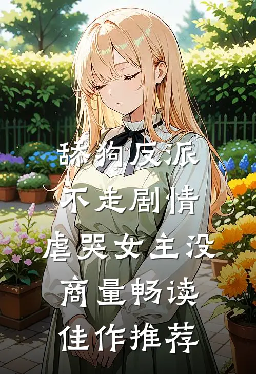 舔狗反派不走剧情，虐哭女主没商量畅读佳作推荐