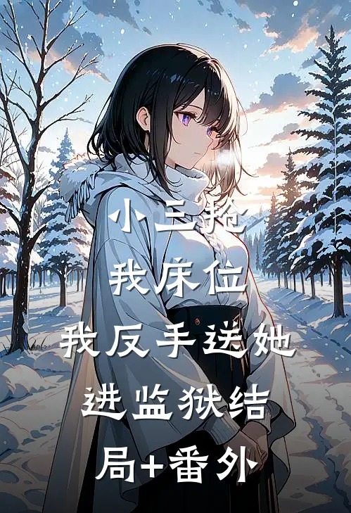 小三抢我床位，我反手送她进监狱结局+番外