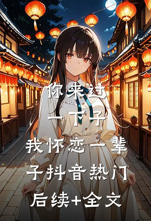 你来过一下子，我怀恋一辈子抖音热门后续+全文