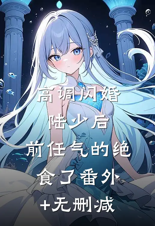 高调闪婚陆少后，前任气的绝食了番外+无删减