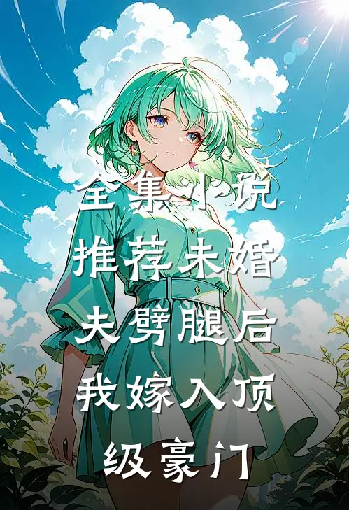 全集小说推荐未婚夫劈腿后，我嫁入顶级豪门
