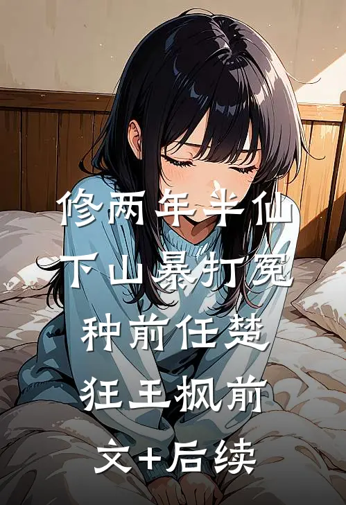 修两年半仙，下山暴打冤种前任楚狂王枫前文+后续