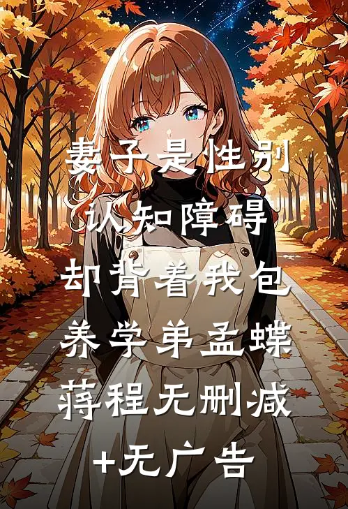 妻子是性别认知障碍，却背着我包养学弟孟蝶蒋程无删减+无广告
