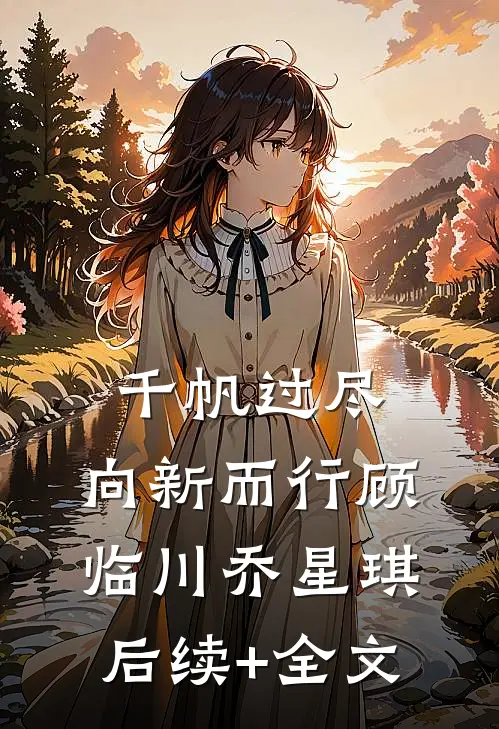 千帆过尽，向新而行顾临川乔星琪后续+全文