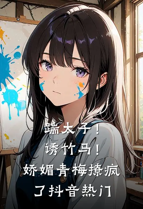 踹太子！诱竹马！娇媚青梅撩疯了抖音热门