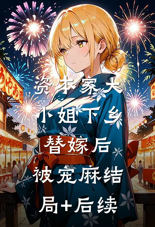 资本家大小姐下乡替嫁后，被宠麻结局+后续