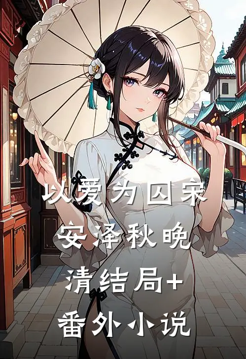 以爱为囚宋安泽秋晚清结局+番外小说