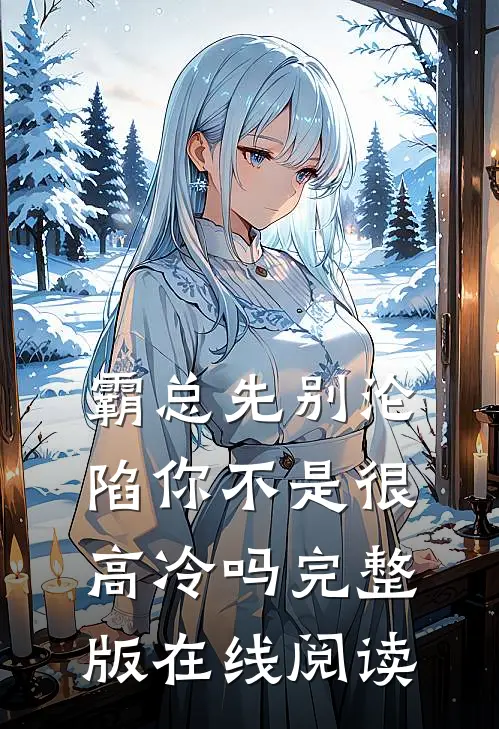 霸总先别沦陷你不是很高冷吗完整版在线阅读