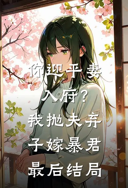 你迎平妻入府？我抛夫弃子嫁暴君最后结局