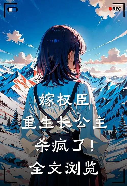 嫁权臣：重生长公主杀疯了！全文浏览