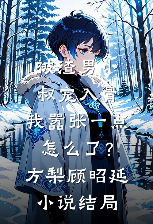 被渣男小叔宠入骨，我嚣张一点怎么了？方梨顾昭延小说结局