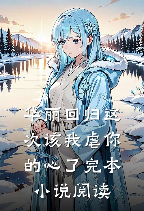 华丽回归这次该我虐你的心了完本小说阅读