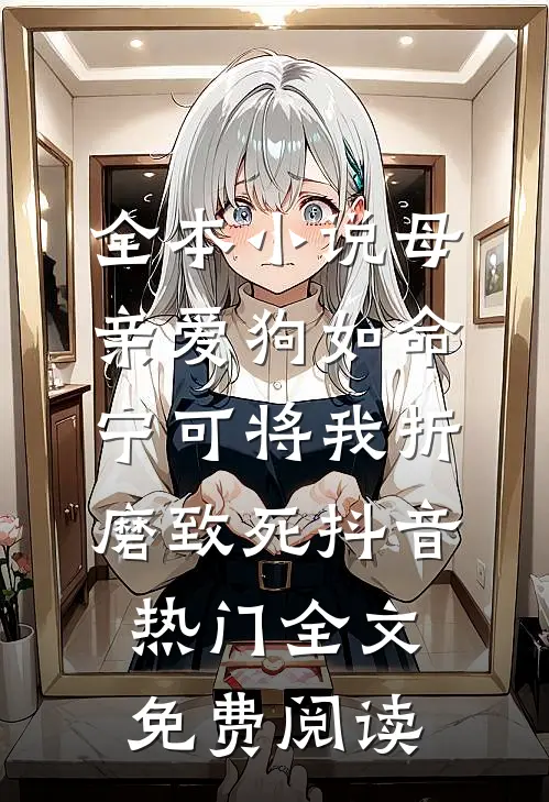 全本小说母亲爱狗如命，宁可将我折磨致死抖音热门全文免费阅读