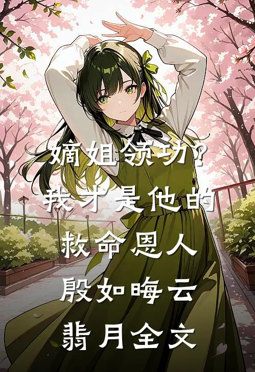 嫡姐领功？我才是他的救命恩人殷如晦云翡月全文