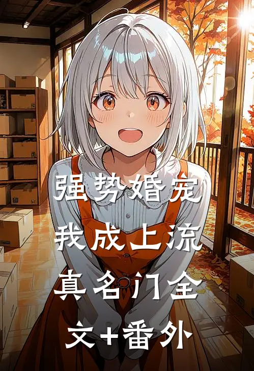 强势婚宠，我成上流真名门全文+番外