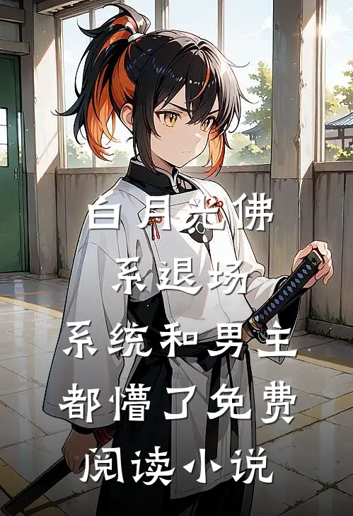 白月光佛系退场，系统和男主都懵了免费阅读小说