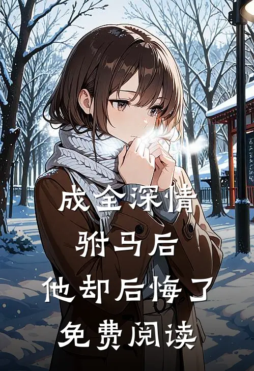 成全深情驸马后,他却后悔了免费阅读无弹窗