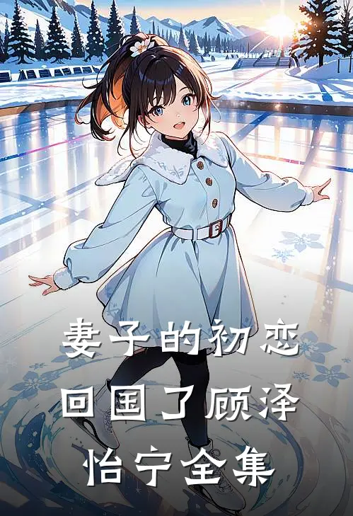 妻子的初恋回国了顾泽怡宁 全集