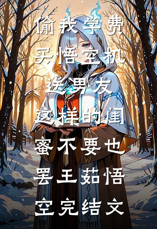 偷我学费买悟空机送男友，这样的闺蜜不要也罢王茹悟空完结文