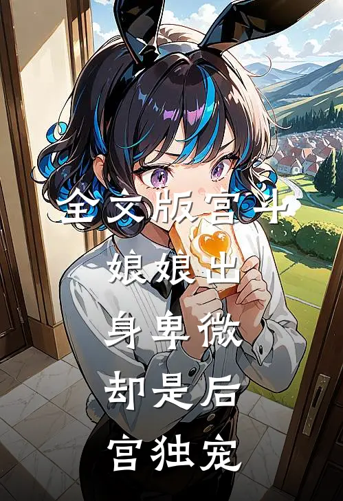 全文版宫斗娘娘出身卑微,却是后宫独宠