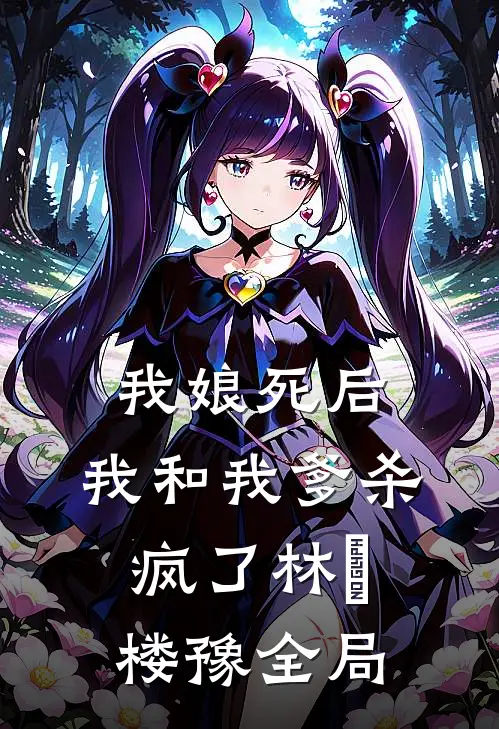 我娘死后，我和我爹杀疯了林玥楼豫全局