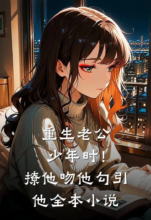 重生老公少年时！撩他吻他勾引他全本小说