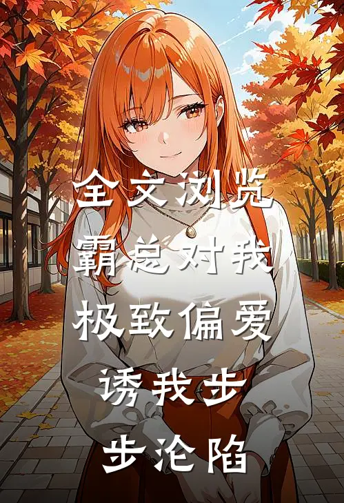 全文浏览霸总对我极致偏爱，诱我步步沦陷
