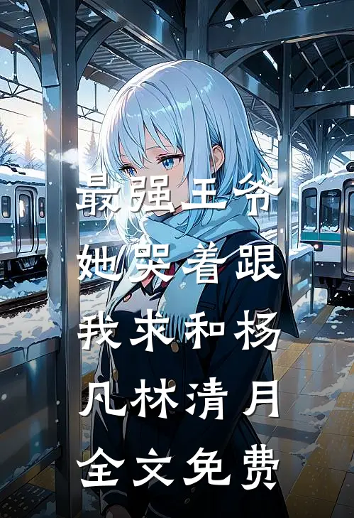最强王爷：她哭着跟我求和杨凡林清月全文免费