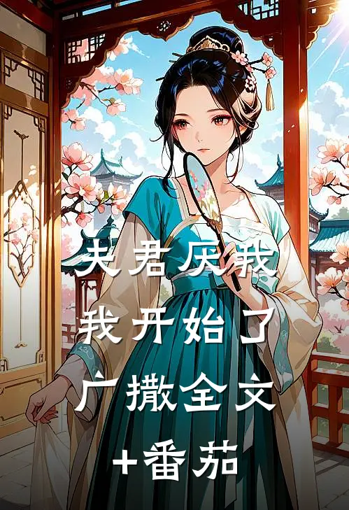 夫君厌我，我开始了广撒全文+番茄