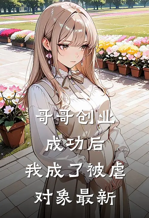 哥哥创业成功后,我成了被虐对象最新章节阅读