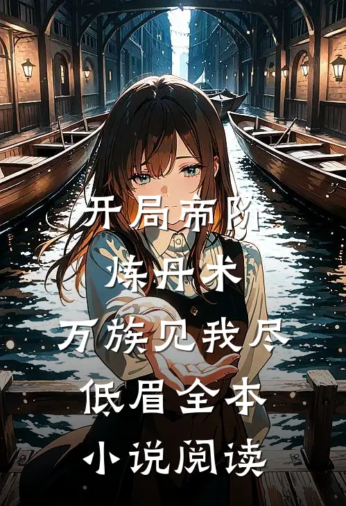 开局帝阶炼丹术，万族见我尽低眉全本小说阅读