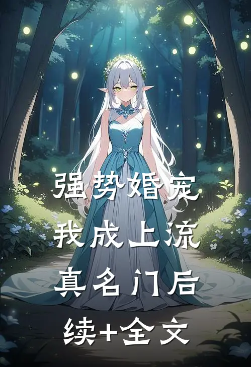 强势婚宠，我成上流真名门后续+全文