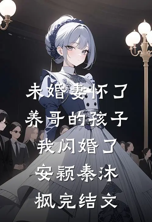 未婚妻怀了养哥的孩子，我闪婚了安颖秦沐枫完结文