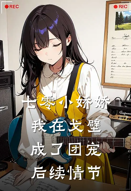 七零小娇娇，我在戈壁成了团宠后续情节