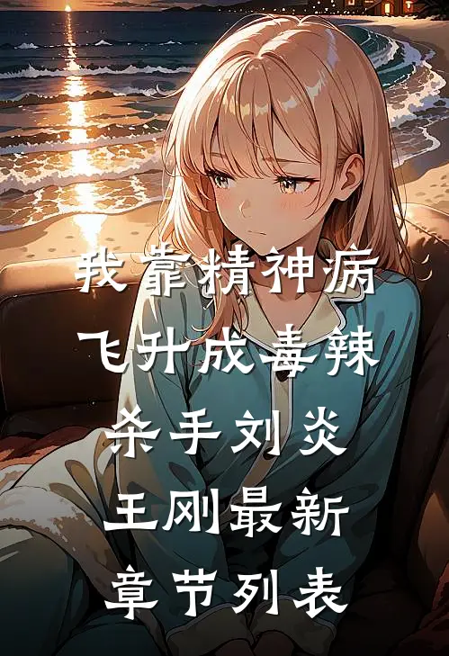 我靠精神病飞升成毒辣杀手刘炎王刚最新章节列表