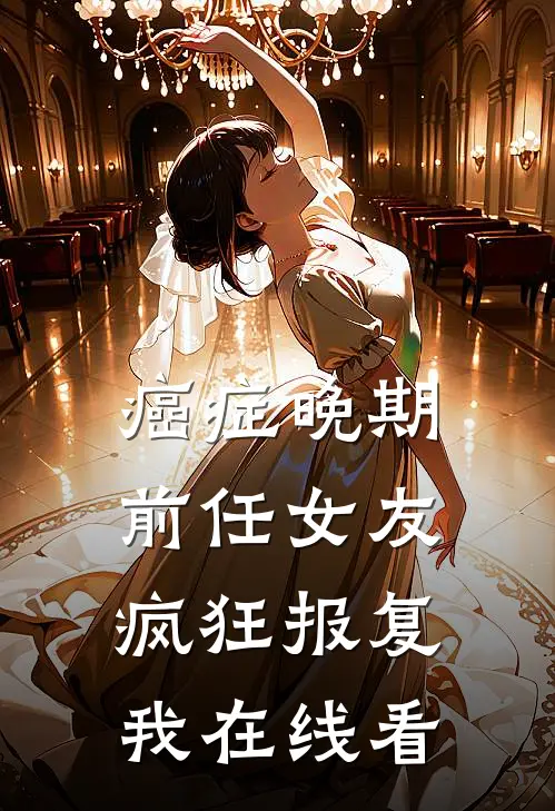 癌症晚期，前任女友疯狂报复我在线看
