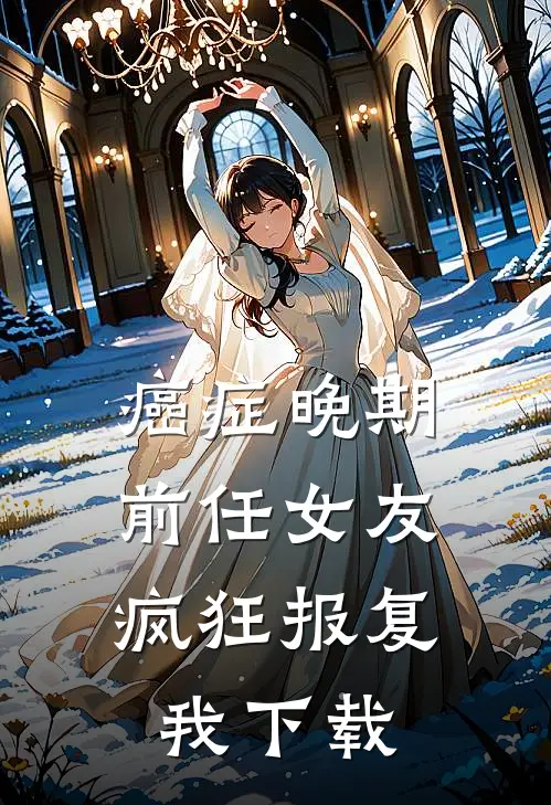 癌症晚期，前任女友疯狂报复我下载