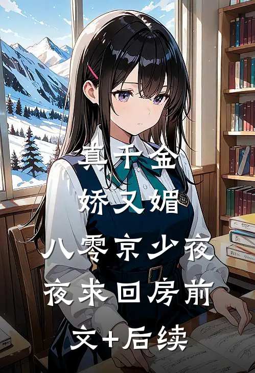 真千金娇又媚，八零京少夜夜求回房前文+后续