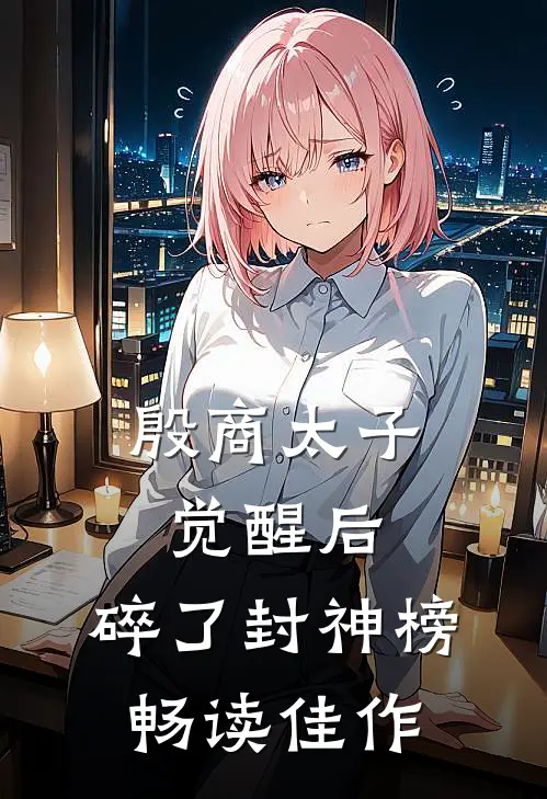 殷商太子觉醒后，碎了封神榜畅读佳作