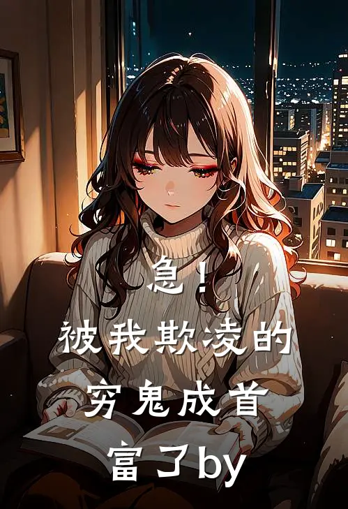 急！被我欺凌的穷鬼成首富了by