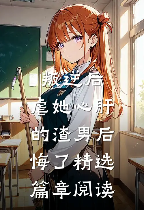 叛逆后,虐她心肝的渣男后悔了精选篇章阅读