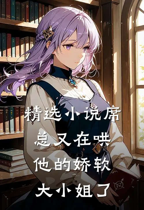 精选小说席总又在哄他的娇软大小姐了