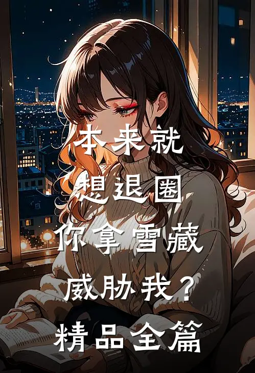 本来就想退圈，你拿雪藏威胁我？精品全篇