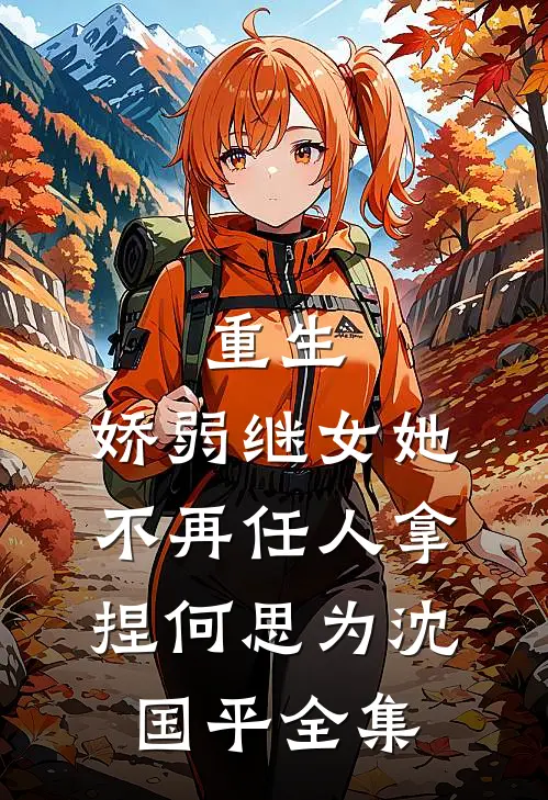 重生：娇弱继女她不再任人拿捏何思为沈国平全集