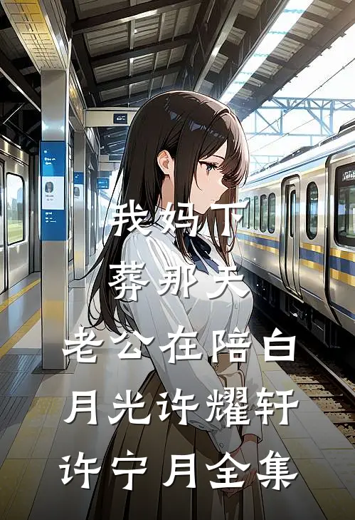 我妈下葬那天，老公在陪白月光许耀轩许宁月 全集