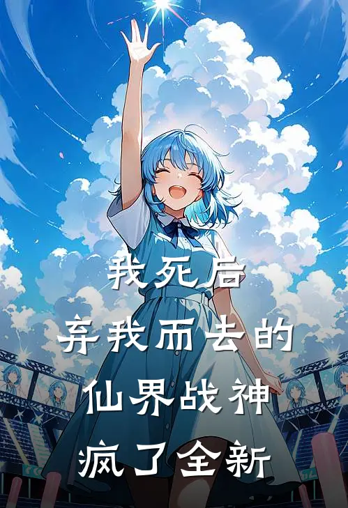 我死后，弃我而去的仙界战神疯了全新