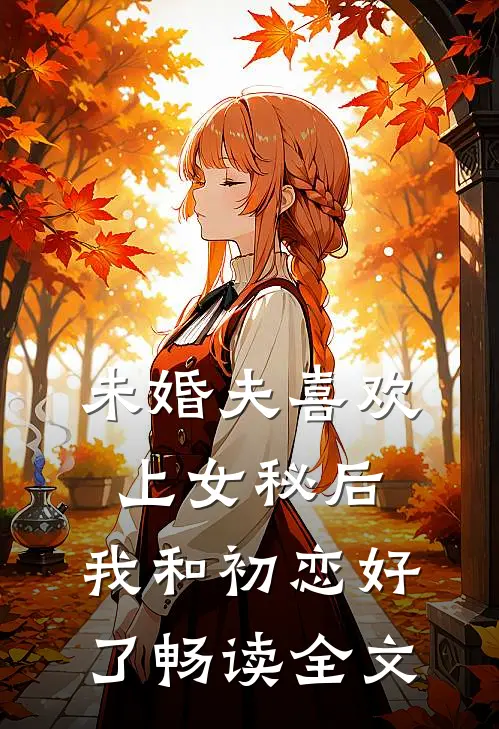 未婚夫喜欢上女秘后，我和初恋好了畅读全文